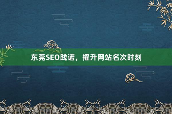 东莞SEO践诺，擢升网站名次时刻