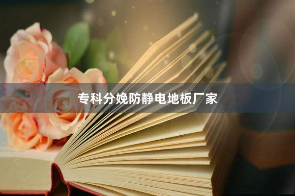 专科分娩防静电地板厂家