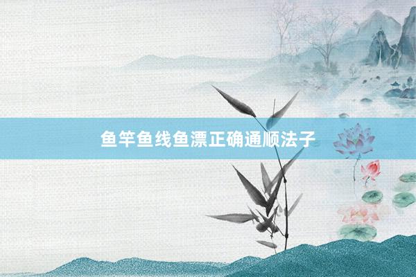 鱼竿鱼线鱼漂正确通顺法子